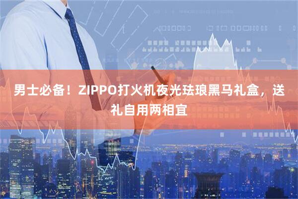 男士必备！ZIPPO打火机夜光珐琅黑马礼盒，送礼自用两相宜
