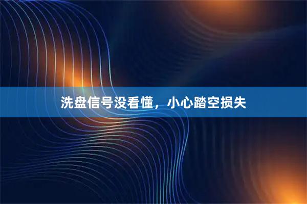 洗盘信号没看懂，小心踏空损失