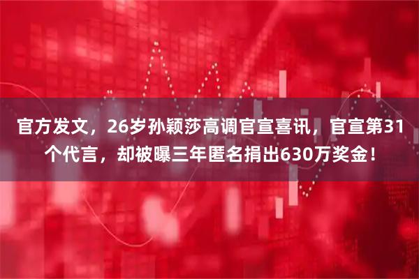 官方发文，26岁孙颖莎高调官宣喜讯，官宣第31个代言，却被曝三年匿名捐出630万奖金！