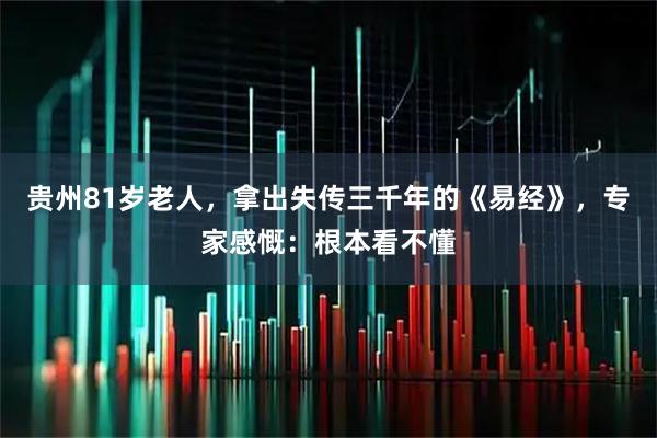 贵州81岁老人，拿出失传三千年的《易经》，专家感慨：根本看不懂