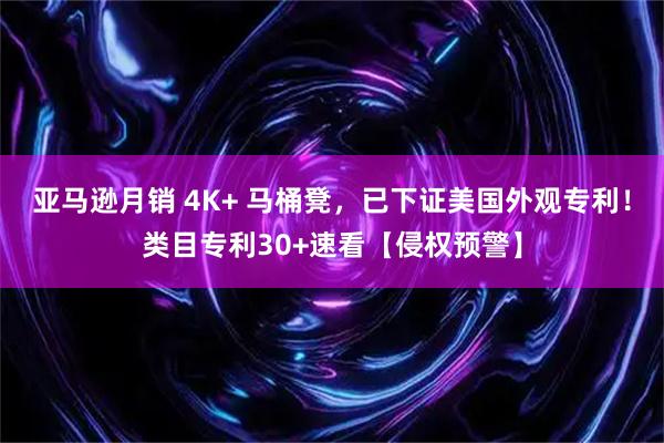亚马逊月销 4K+ 马桶凳，已下证美国外观专利！类目专利30+速看【侵权预警】