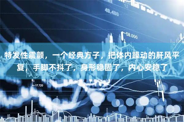 特发性震颤，一个经典方子，把体内躁动的肝风平复，手脚不抖了，身形稳固了，内心安稳了