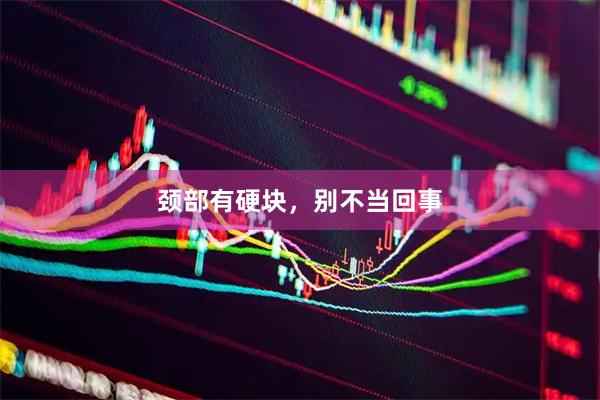 颈部有硬块，别不当回事