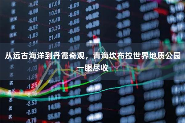 从远古海洋到丹霞奇观，青海坎布拉世界地质公园一眼尽收