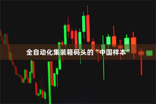 全自动化集装箱码头的“中国样本”