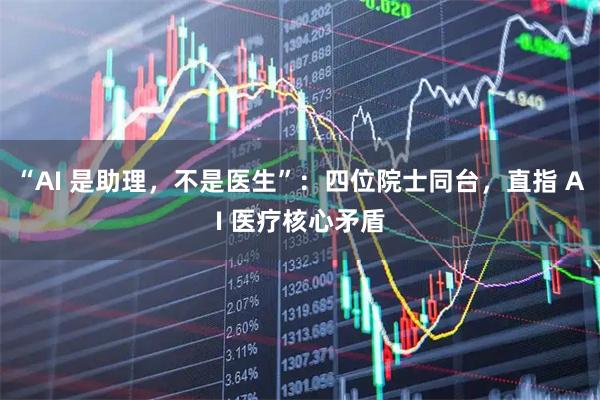 “AI 是助理,不是医生”:四位院士同台,直指 AI 医疗核心矛盾