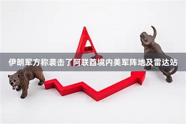 伊朗军方称袭击了阿联酋境内美军阵地及雷达站