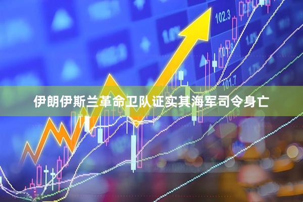 伊朗伊斯兰革命卫队证实其海军司令身亡