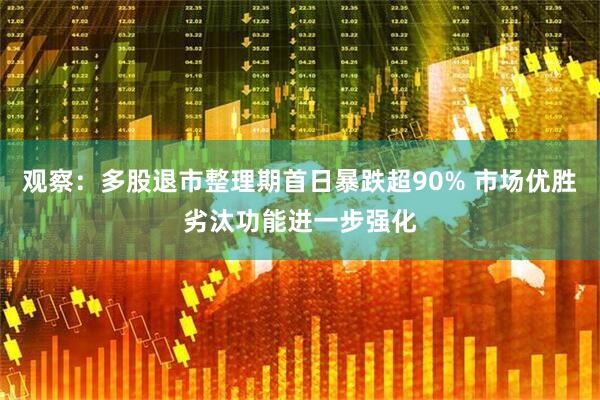 观察：多股退市整理期首日暴跌超90% 市场优胜劣汰功能进一步强化