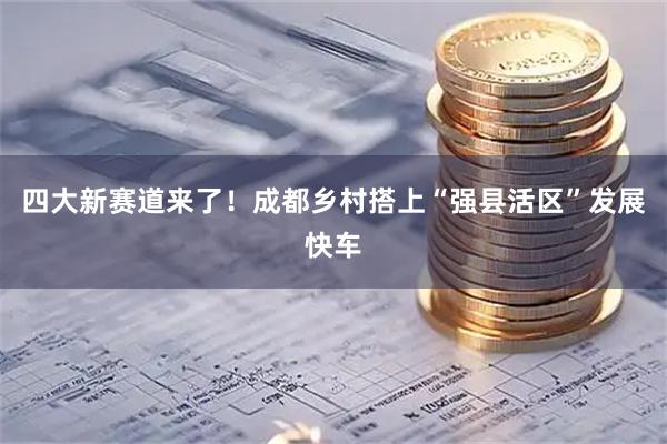 四大新赛道来了!成都乡村搭上“强县活区”发展快车