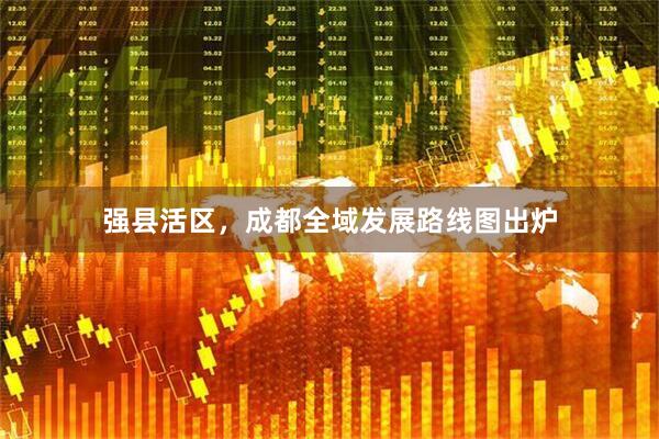 强县活区,成都全域发展路线图出炉