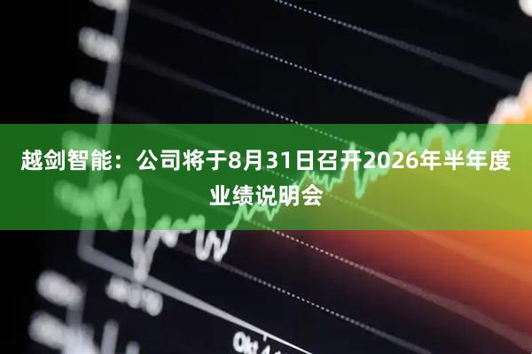 越剑智能：公司将于8月31日召开2026年半年度业绩说明会