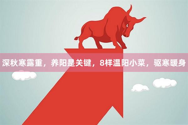 深秋寒露重，养阳是关键，8样温阳小菜，驱寒暖身